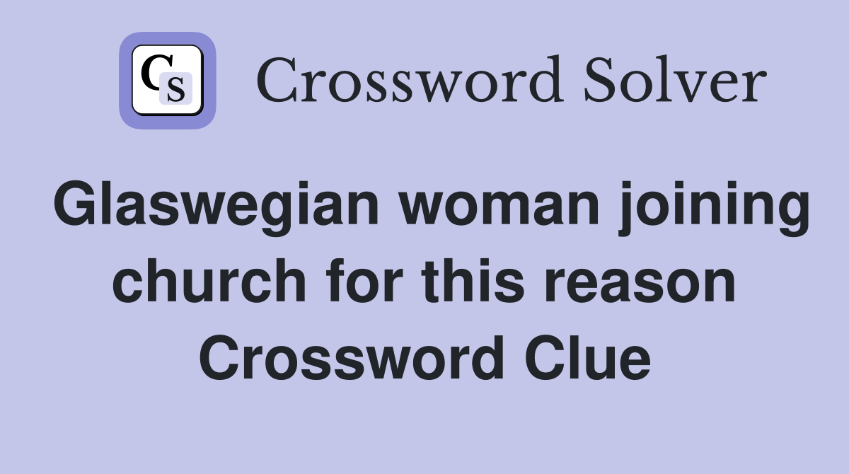Glaswegian woman joining church for this reason Crossword Clue