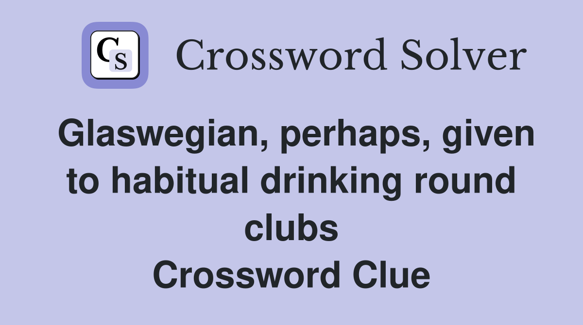 Glaswegian, perhaps, given to habitual drinking round clubs Crossword Clue