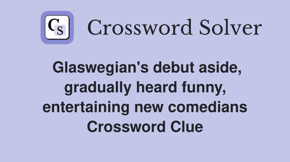 Glaswegian's debut aside, gradually heard funny, entertaining new comedians Crossword Clue