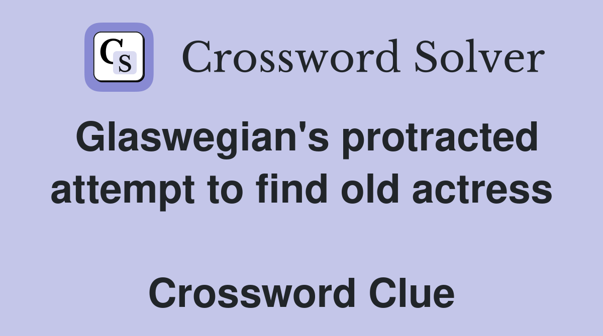 Glaswegian's protracted attempt to find old actress  Crossword Clue