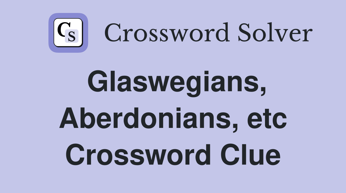 Glaswegians, Aberdonians, etc Crossword Clue