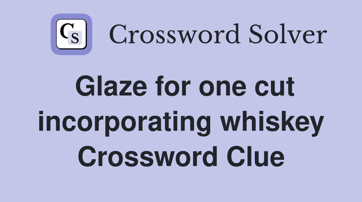 Glaze for one cut incorporating whiskey Crossword Clue