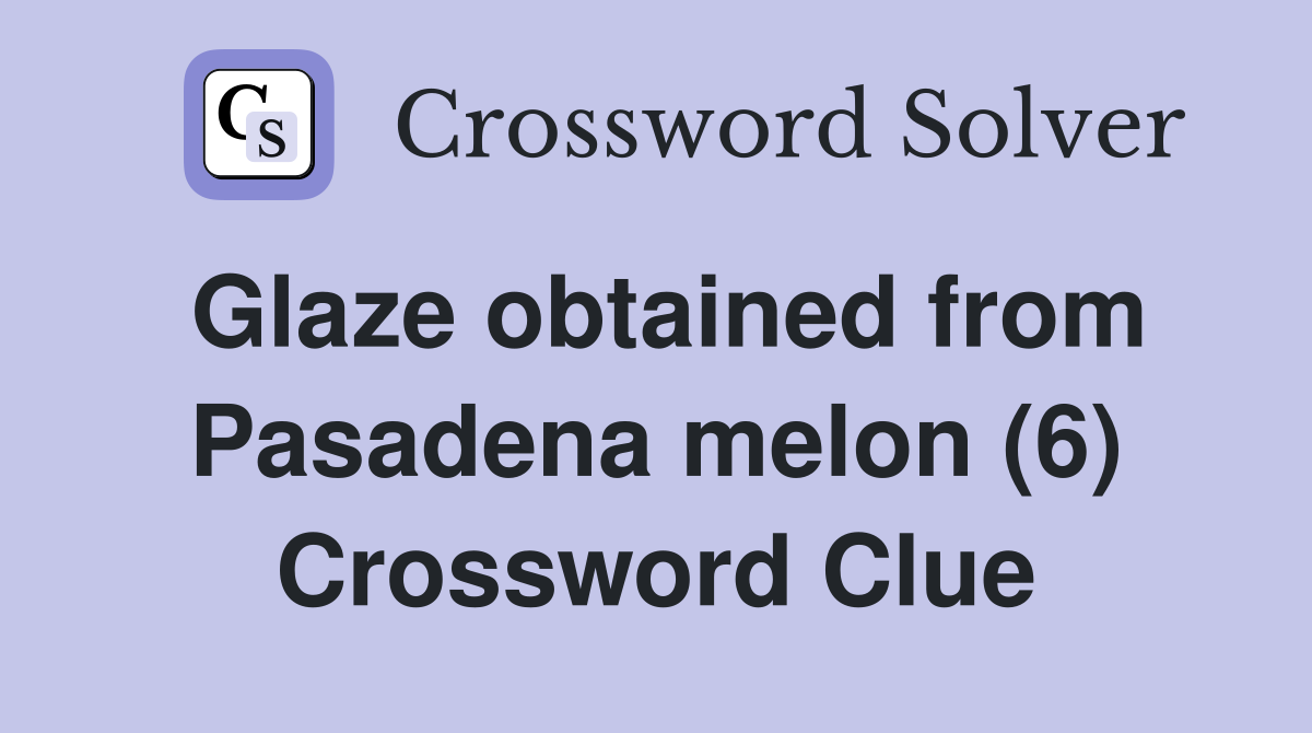 Glaze obtained from Pasadena melon (6) Crossword Clue