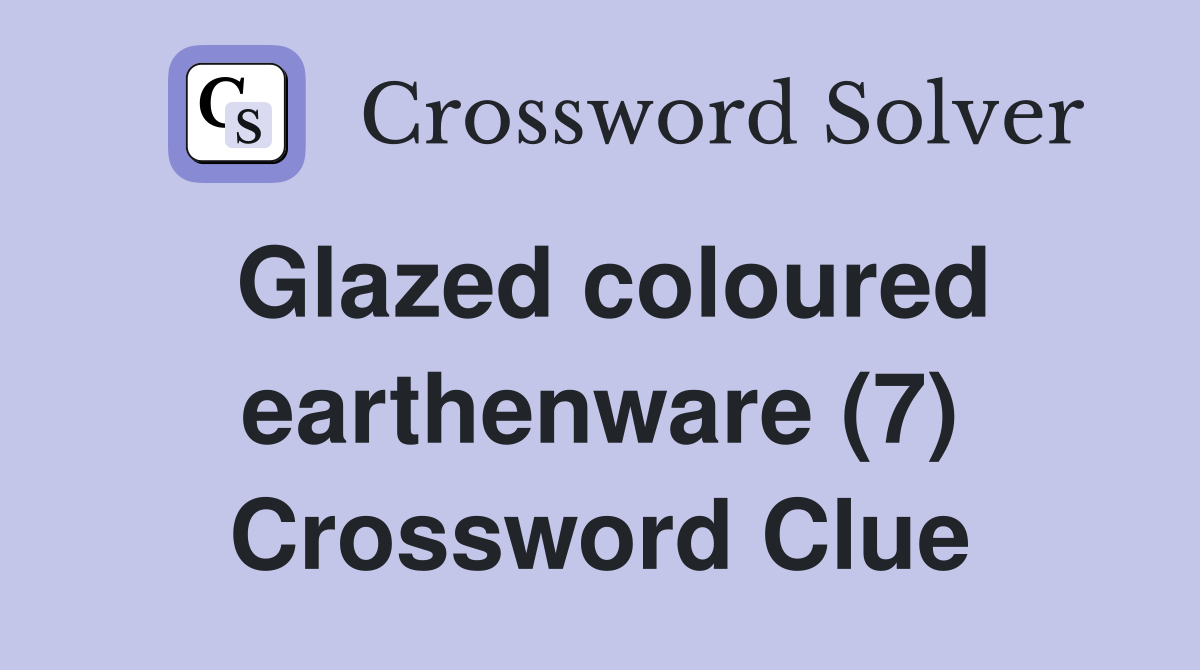 Glazed coloured earthenware (7) Crossword Clue