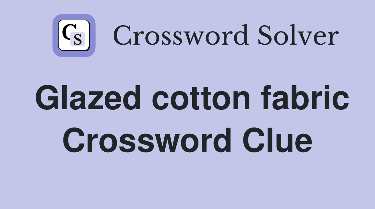 Glazed cotton fabric Crossword Clue