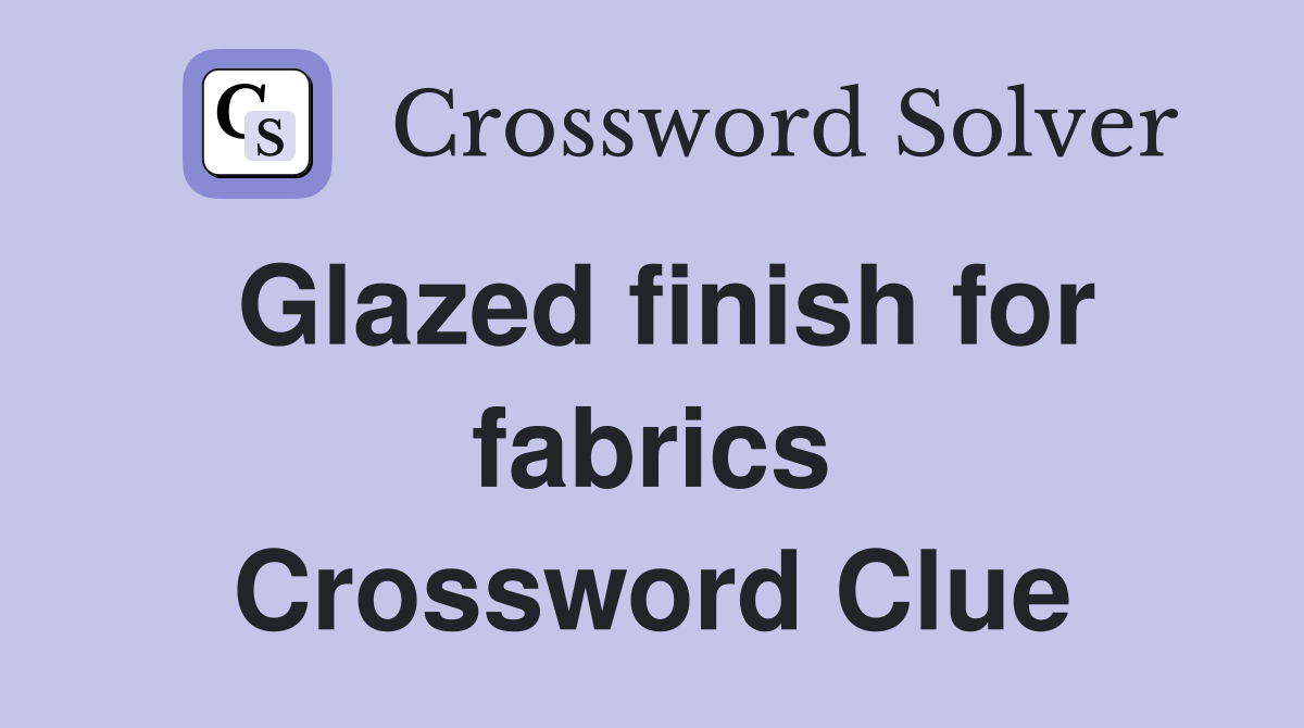 Glazed finish for fabrics Crossword Clue