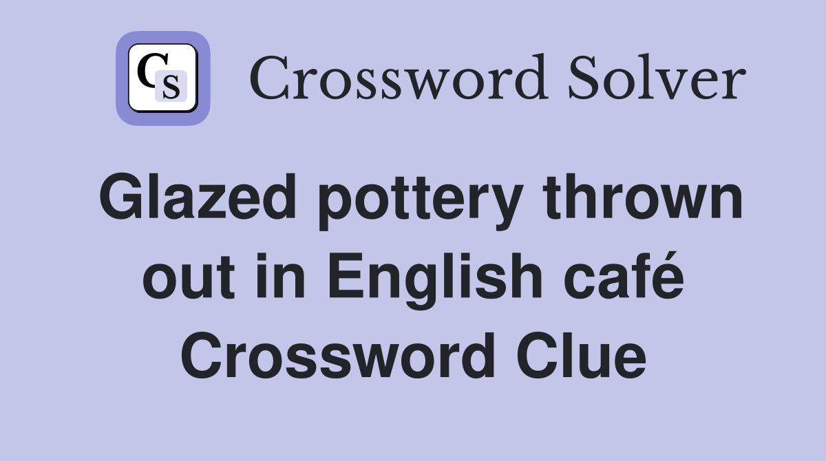 Glazed pottery thrown out in English café Crossword Clue