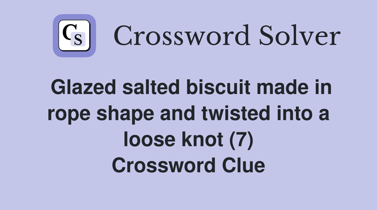 Glazed salted biscuit made in rope shape and twisted into a loose knot (7) Crossword Clue