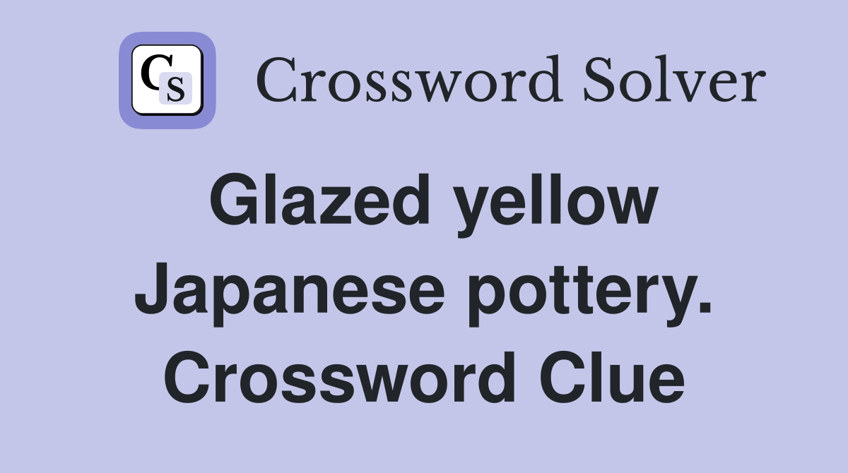 Glazed yellow Japanese pottery. Crossword Clue