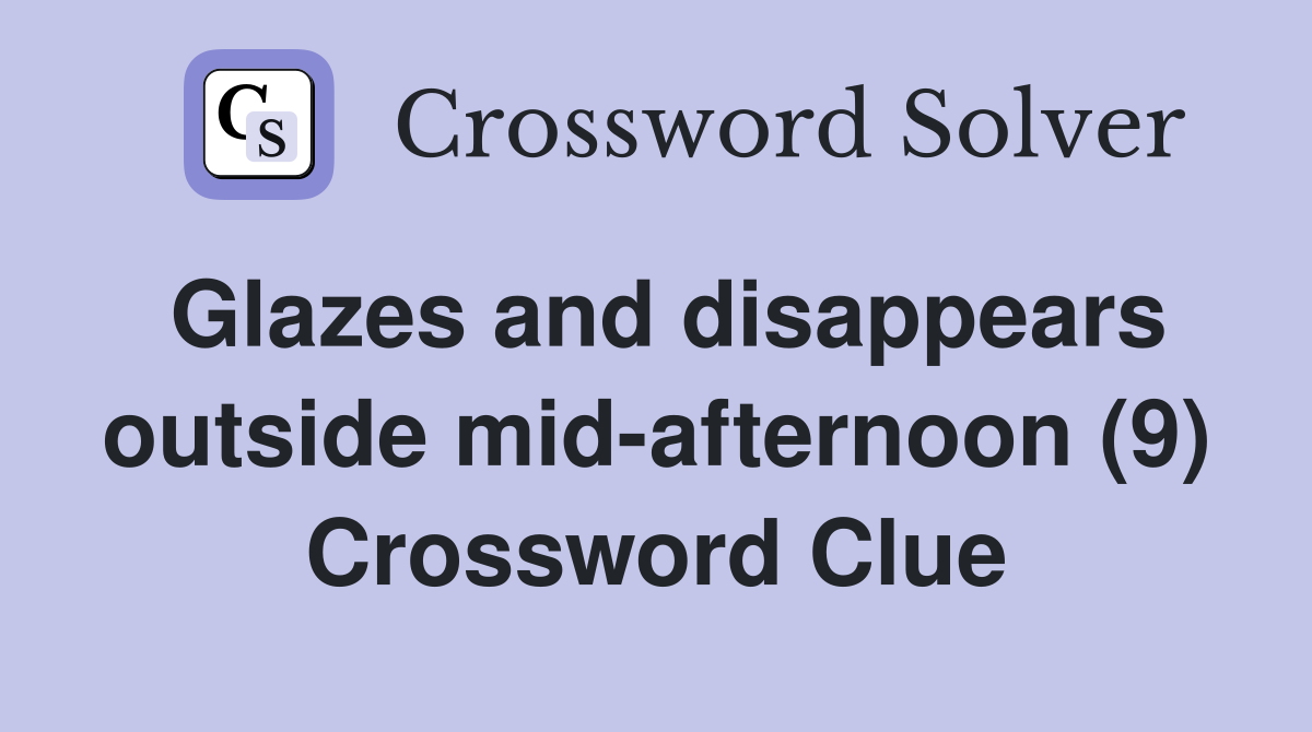 Glazes and disappears outside mid-afternoon (9) Crossword Clue