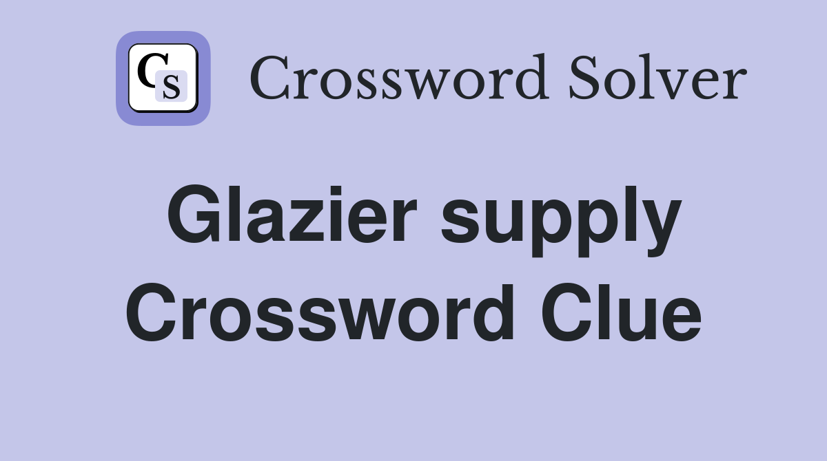 Glazier supply Crossword Clue