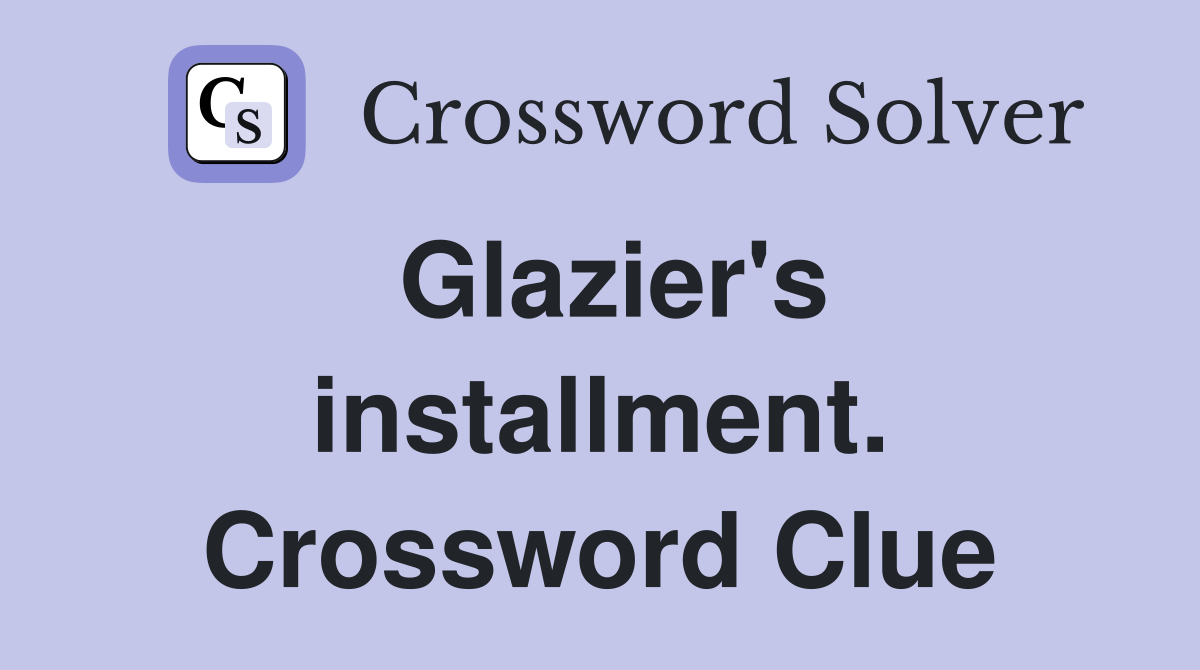 Glazier's installment. Crossword Clue