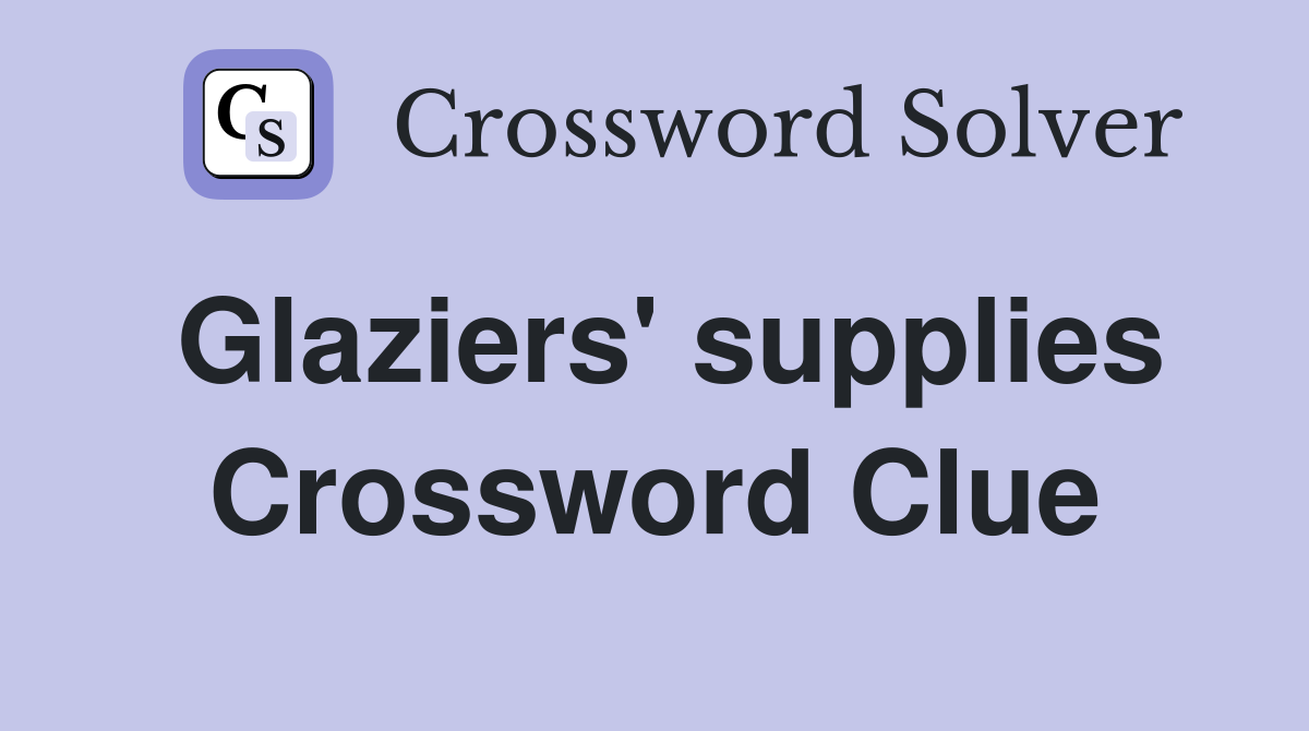 Glaziers' supplies Crossword Clue