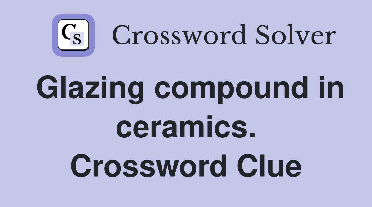 Glazing compound in ceramics. Crossword Clue