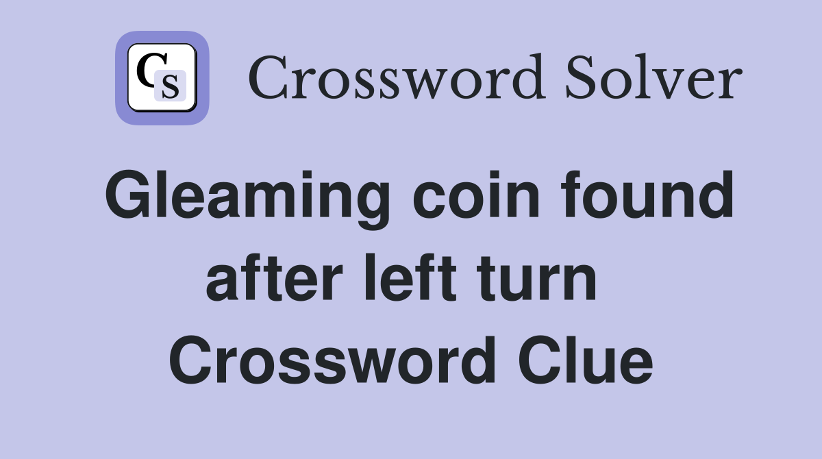 Gleaming coin found after left turn  Crossword Clue