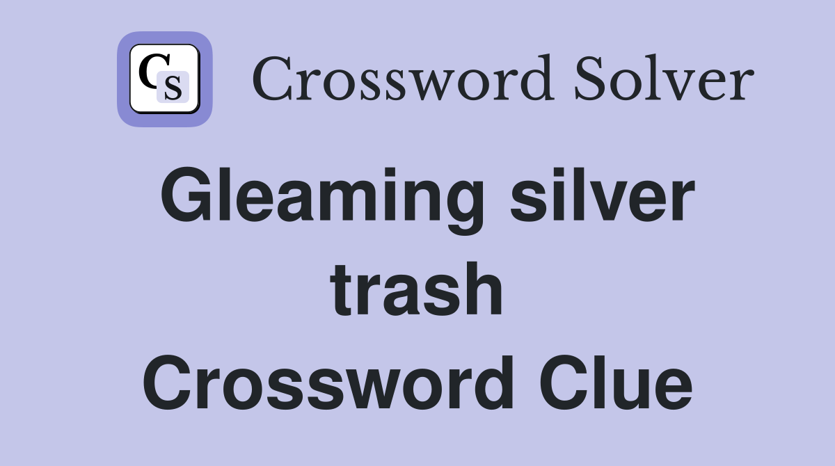 Gleaming silver trash Crossword Clue