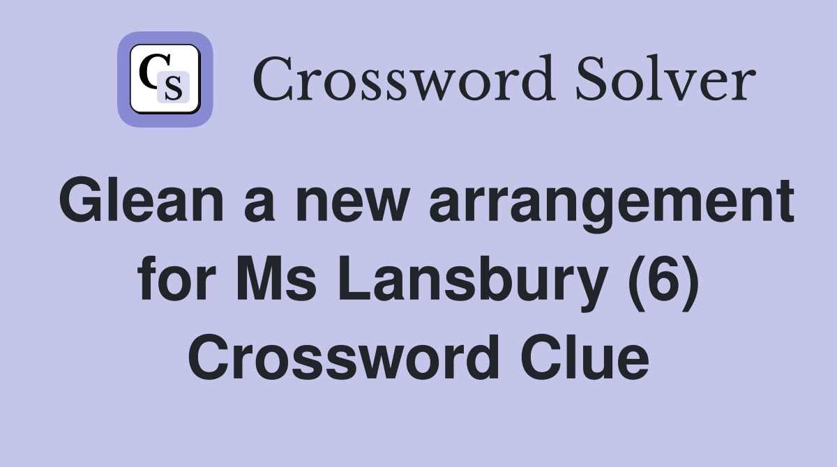 Glean a new arrangement for Ms Lansbury (6) Crossword Clue