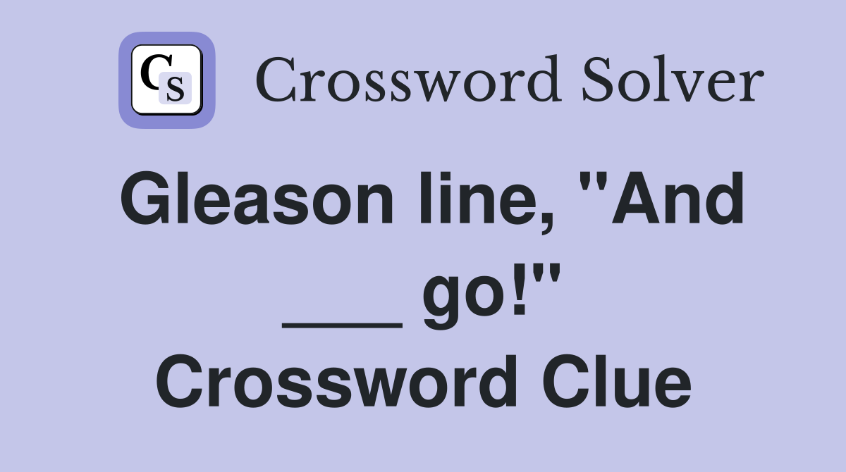 Gleason line, "And ___ go!" Crossword Clue