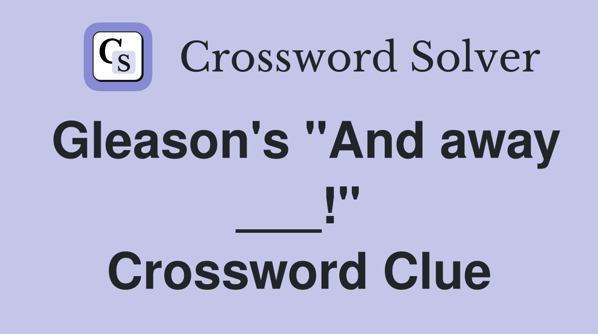 Gleason's "And away ___!" Crossword Clue