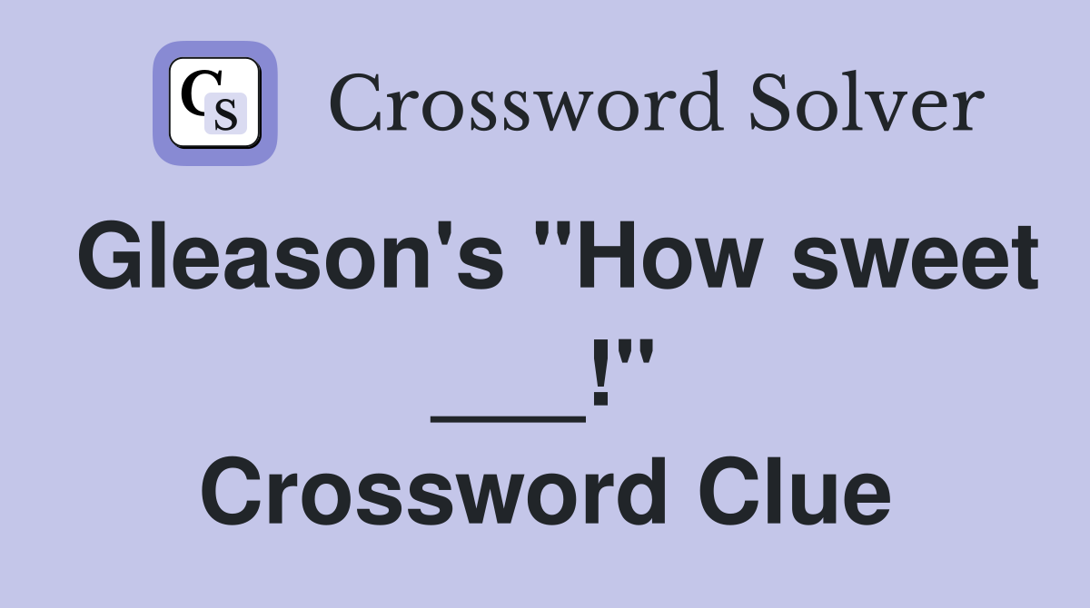 Gleason's "How sweet ___!" Crossword Clue