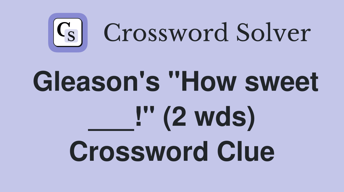 Gleason's "How sweet ___!" (2 wds) Crossword Clue