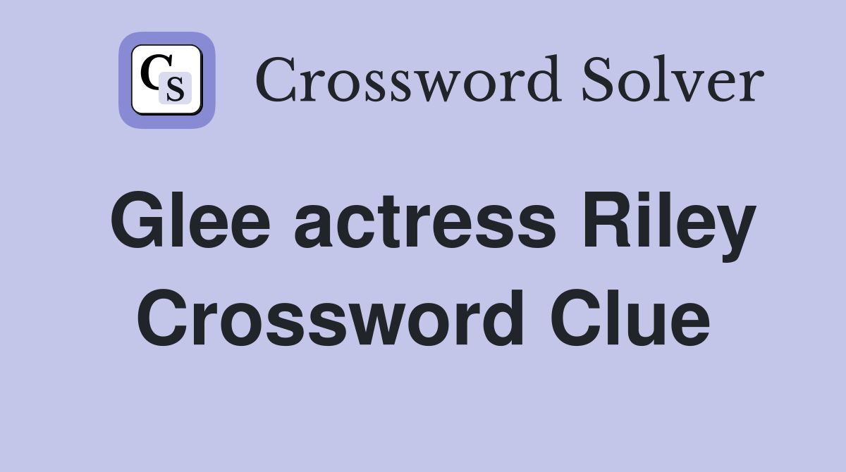 Glee actress Riley Crossword Clue