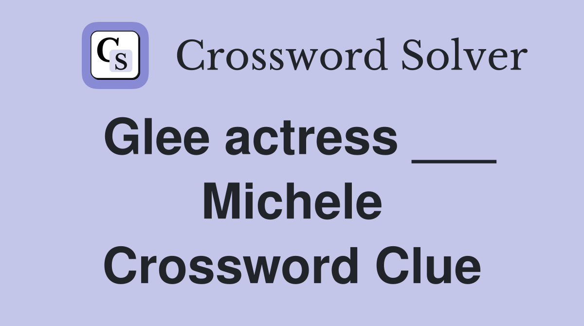 Glee actress ___ Michele Crossword Clue