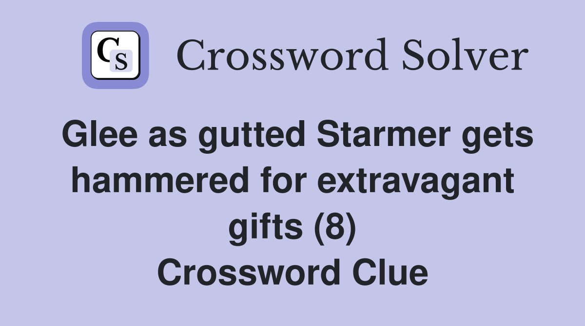 Glee as gutted Starmer gets hammered for extravagant gifts (8) Crossword Clue