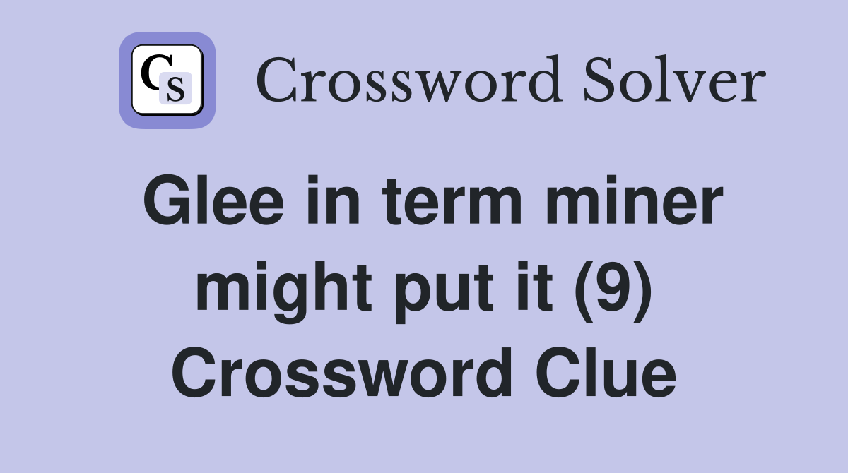 Glee in term miner might put it (9) Crossword Clue