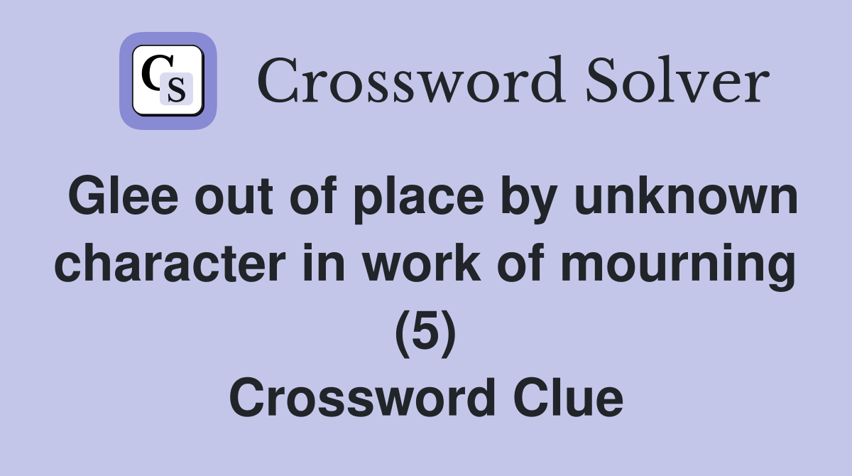 Glee out of place by unknown character in work of mourning (5) Crossword Clue