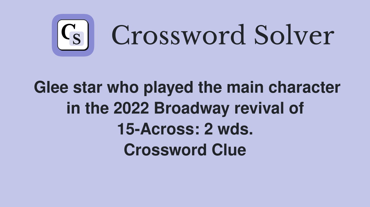 Glee star who played the main character in the 2022 Broadway revival of 15-Across: 2 wds. Crossword Clue