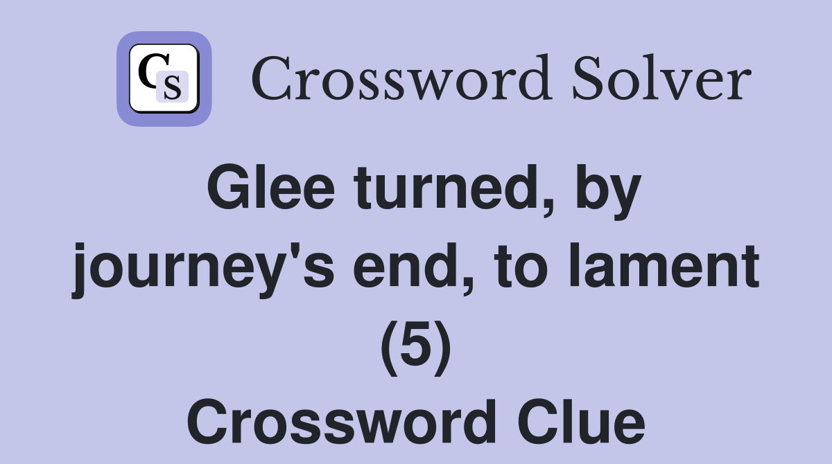 Glee turned, by journey's end, to lament (5) Crossword Clue