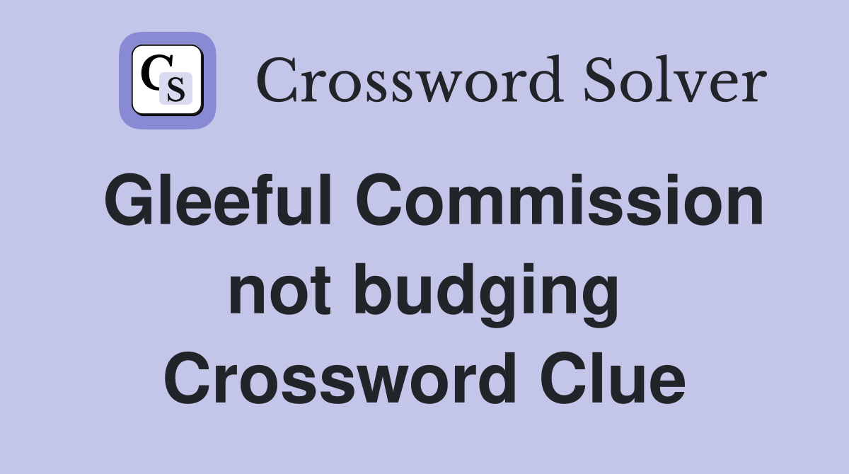 Gleeful Commission not budging Crossword Clue