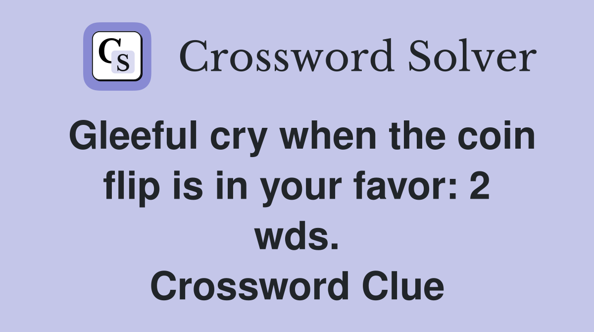 Gleeful cry when the coin flip is in your favor: 2 wds. Crossword Clue