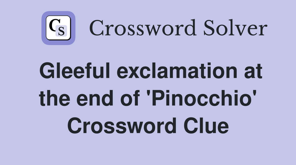 Gleeful exclamation at the end of 'Pinocchio' Crossword Clue