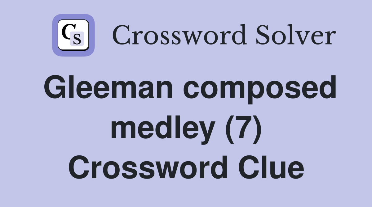 Gleeman composed medley (7) Crossword Clue