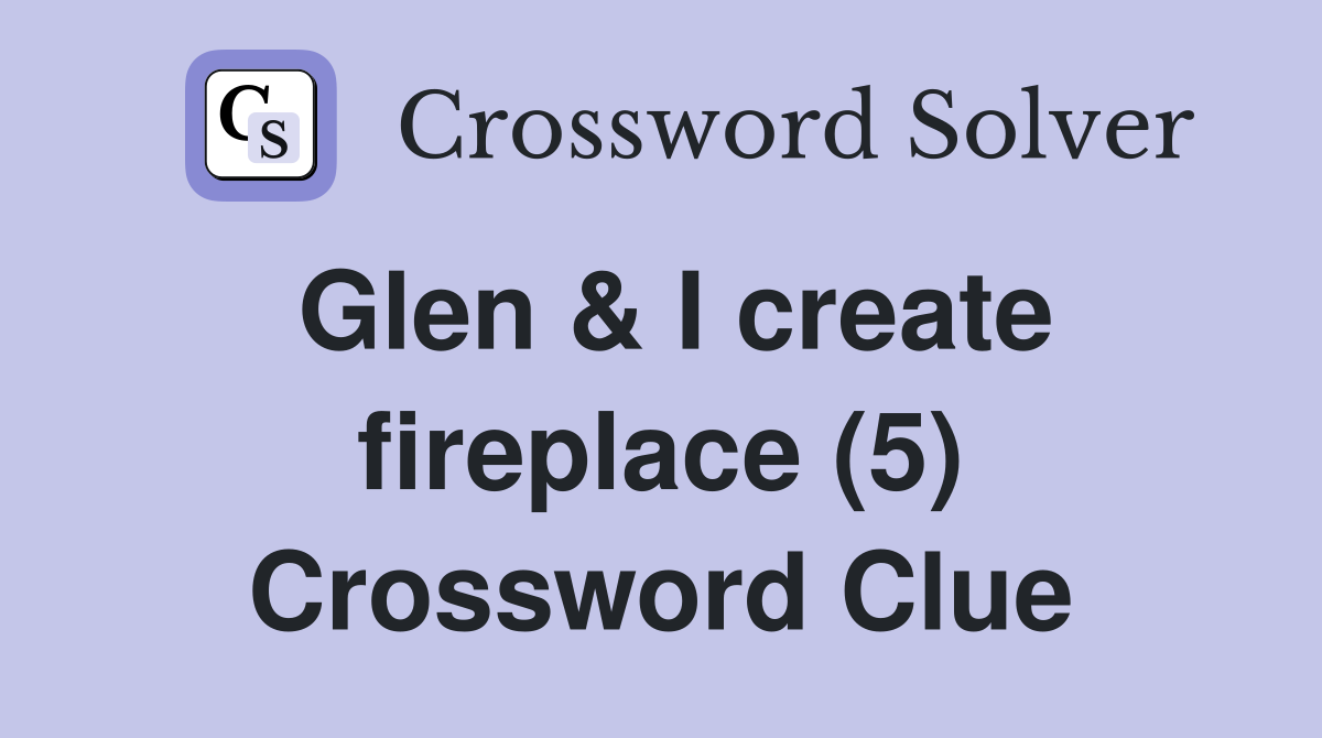 Glen & I create fireplace (5) Crossword Clue