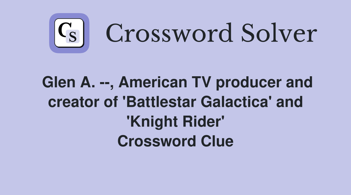 Glen A. --, American TV producer and creator of 'Battlestar Galactica' and 'Knight Rider' Crossword Clue