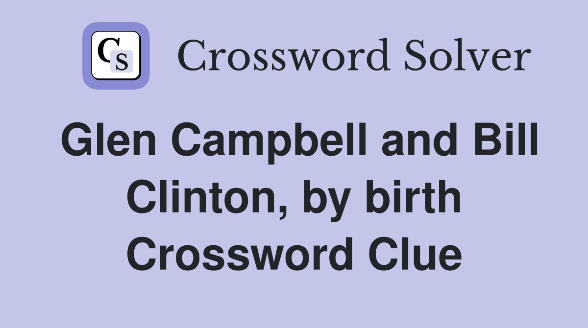 Glen Campbell and Bill Clinton, by birth Crossword Clue