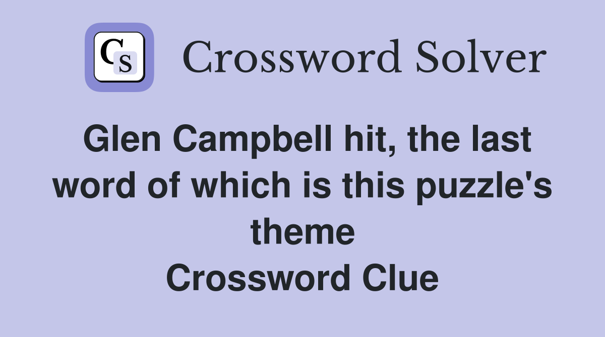 Glen Campbell hit, the last word of which is this puzzle's theme Crossword Clue