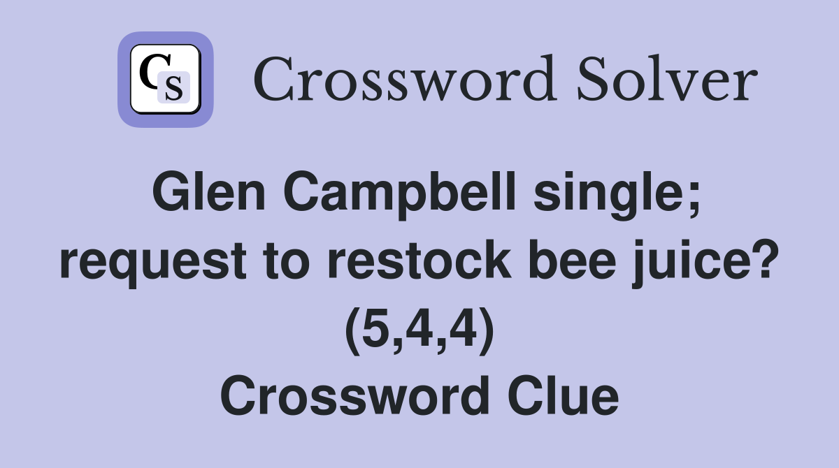 Glen Campbell single; request to restock bee juice? (5,4,4) Crossword Clue