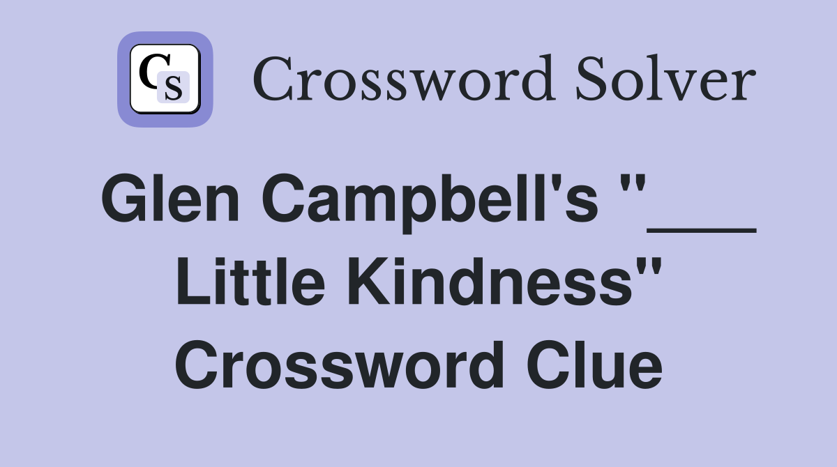 Glen Campbell's "___ Little Kindness" Crossword Clue