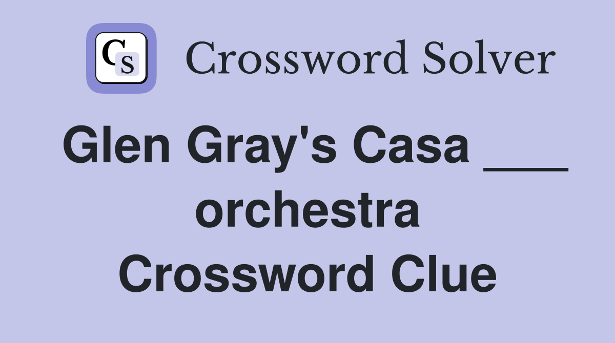 Glen Gray's Casa ___ orchestra Crossword Clue