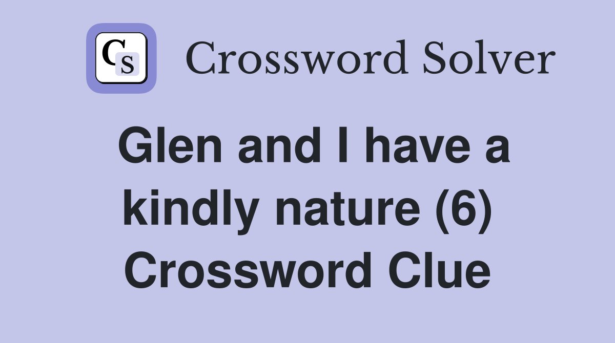 Glen and I have a kindly nature (6) Crossword Clue