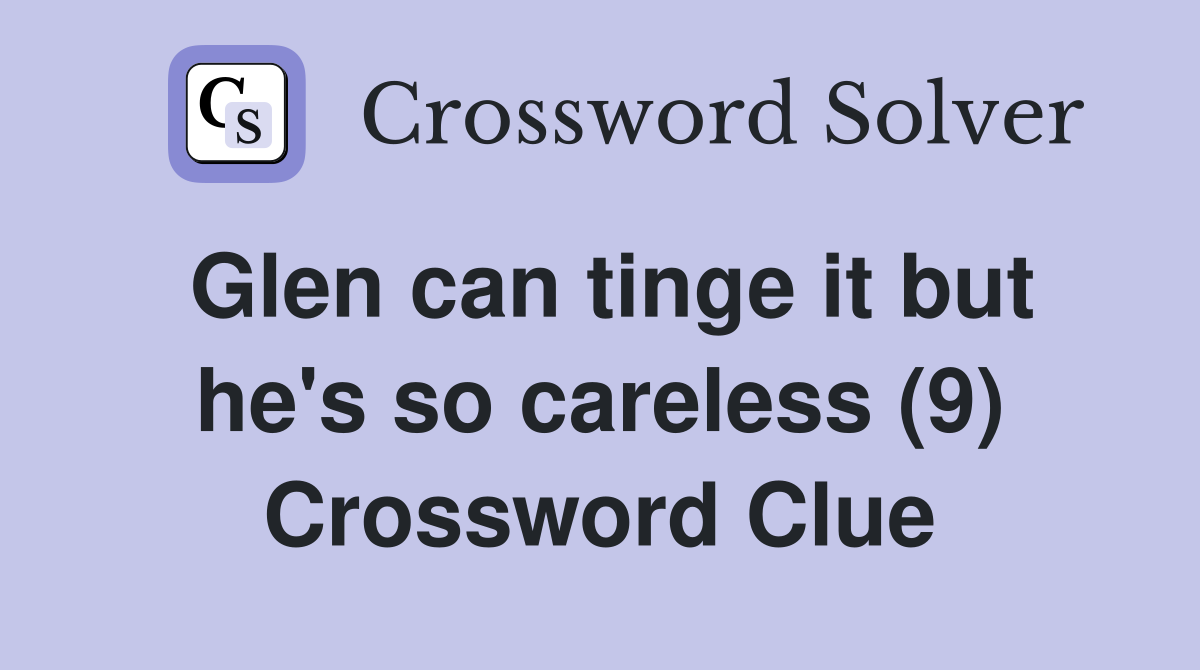 Glen can tinge it but he's so careless (9) Crossword Clue