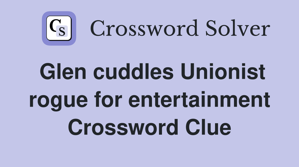 Glen cuddles Unionist rogue for entertainment Crossword Clue