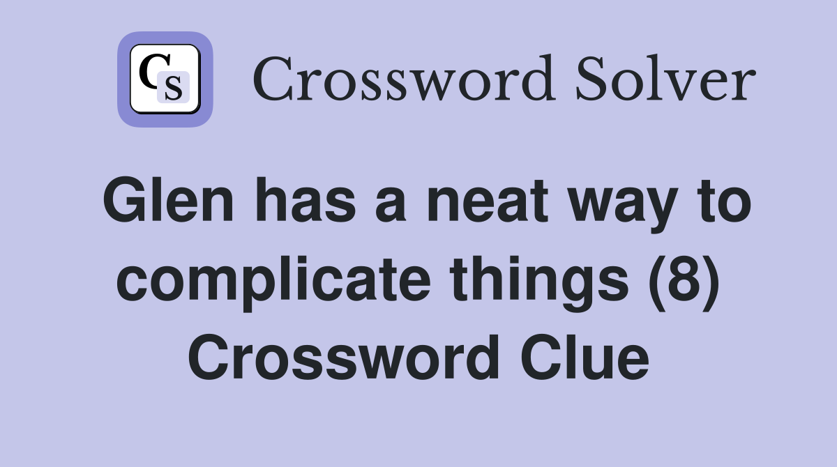 Glen has a neat way to complicate things (8) Crossword Clue
