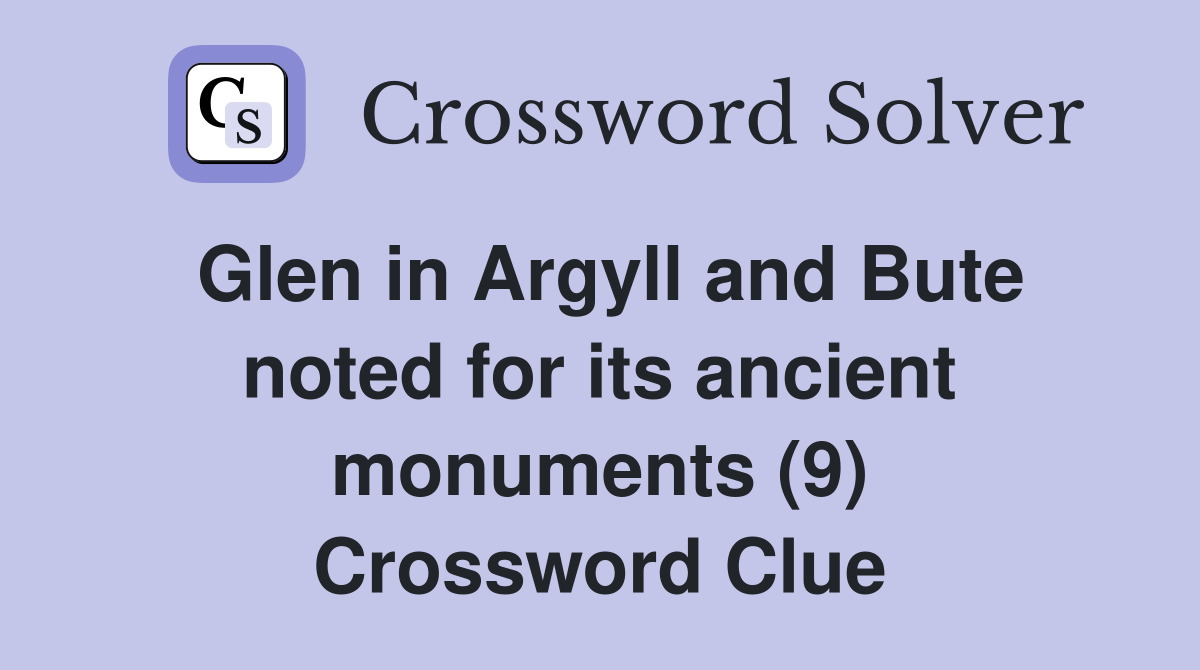 Glen in Argyll and Bute noted for its ancient monuments (9) Crossword Clue