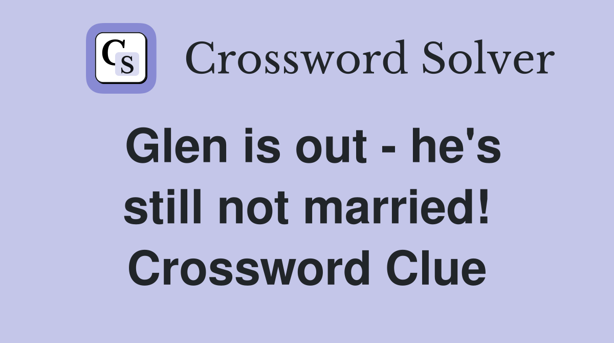 Glen is out - he's still not married! Crossword Clue