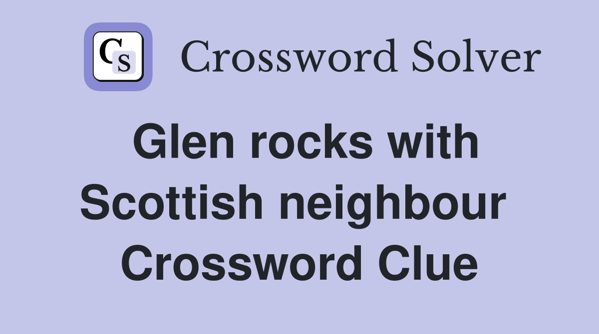 Glen rocks with Scottish neighbour  Crossword Clue